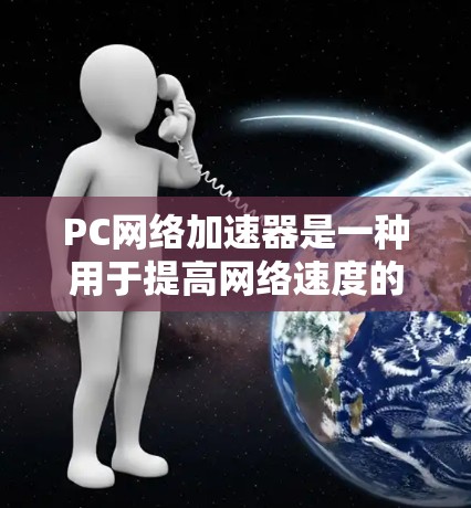 PC网络加速器是一种用于提高网络速度的工具，通常通过优化网络连接、加速服务器或处理文件和视频等任务来实现。以下是一些常见的网络加速器工具及其功能
