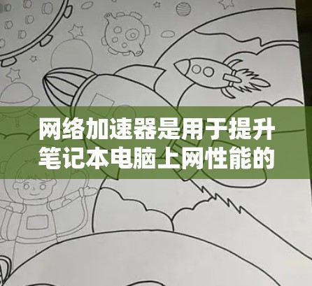 网络加速器是用于提升笔记本电脑上网性能的工具，通过优化网络连接，减少延迟和网络消耗，使用户能够更流畅地使用笔记本电脑。以下是对网络加速器的详细总结