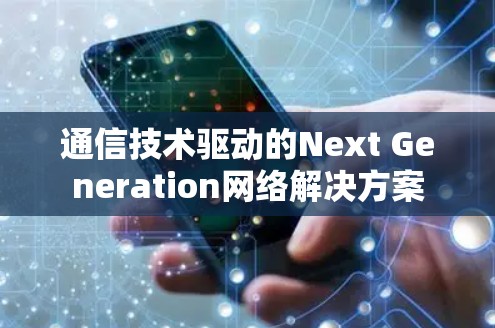 通信技术驱动的Next Generation网络解决方案 通信技术驱动的Next Generation网络解决方案