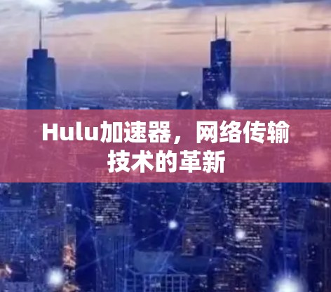 Hulu加速器,网络传输技术的革新 Hulu加速器,网络传输技术的革新