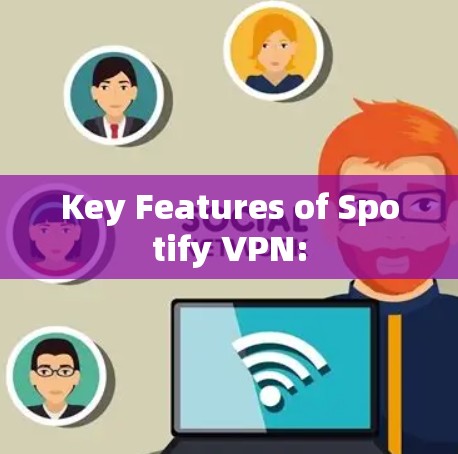 Key Features of Spotify VPN: