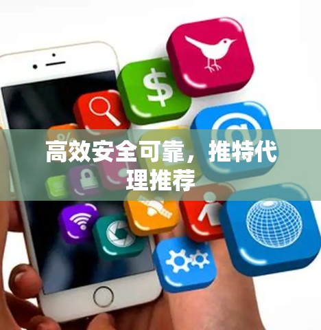 高效安全可靠,推特代理推荐 高效安全可靠,推特代理推荐
