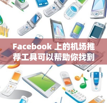 Facebook 上的机场推荐工具可以帮助你找到理想的航班,尤其是如果你经常 fly到美国的热门城市,或者希望找到一些经典的选择。以下是一些虚构的机场推荐,你可以参考这些信息 Facebook 上的机场推荐工具可以帮助你找到理想的航班,尤其是如果你经常 fly到美国的热门城市,或者希望找到一些经典的选择。以下是一些虚构的机场推荐,你可以参考这些信息