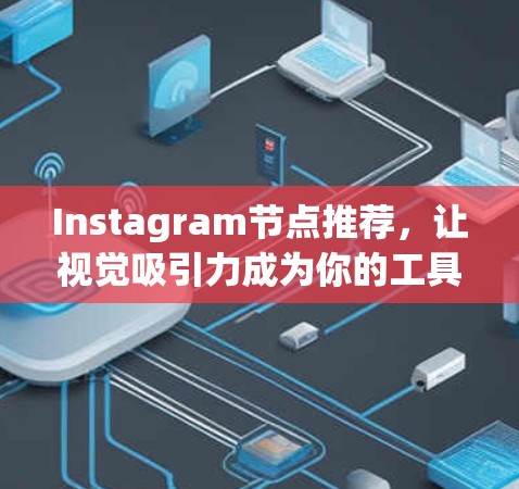 Instagram节点推荐,让视觉吸引力成为你的工具 Instagram节点推荐,让视觉吸引力成为你的工具