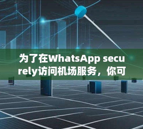 为了在WhatsApp securely访问机场服务，你可以按照以下步骤操作