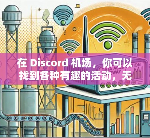 在 Discord 机场，你可以找到各种有趣的活动，无论是游戏、聚会还是美食，都能让你放松心情，享受不同风格的体验。以下是一些你可能感兴趣的活动推荐