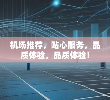 机场推荐，贴心服务，品质体验，品质体验！