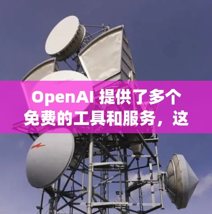 OpenAI 提供了多个免费的工具和服务，这些工具帮助开发者和开发者社区更好地协作和工作。以下是主要的工具和服务