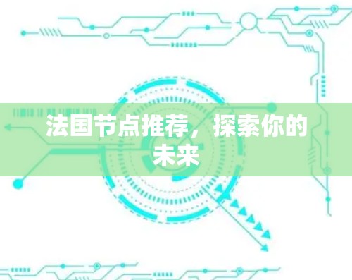 法国节点推荐,探索你的未来 法国节点推荐,探索你的未来
