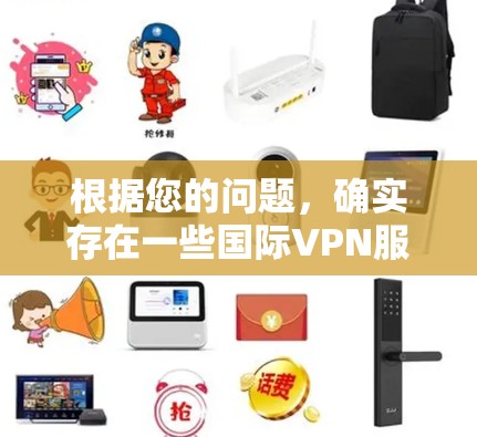 根据您的问题,确实存在一些国际VPN服务可以在某些地区免费使用,但它们可能需要订阅或付费才能访问更多功能。以下是关于免费VPN的一些信息 根据您的问题,确实存在一些国际VPN服务可以在某些地区免费使用,但它们可能需要订阅或付费才能访问更多功能。以下是关于免费VPN的一些信息