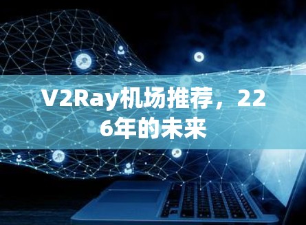 V2Ray机场推荐，226年的未来