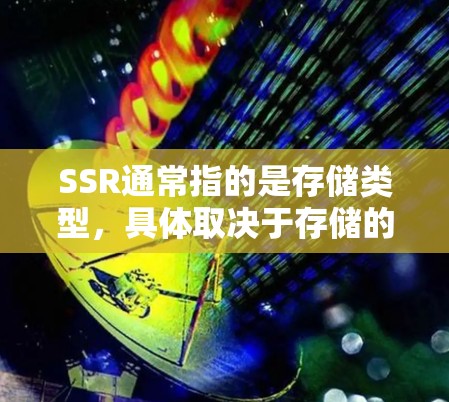 SSR通常指的是存储类型，具体取决于存储的存储方式。以下是几种常见的存储类型和它们的优缺点