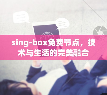 sing-box免费节点,技术与生活的完美融合 sing-box免费节点,技术与生活的完美融合