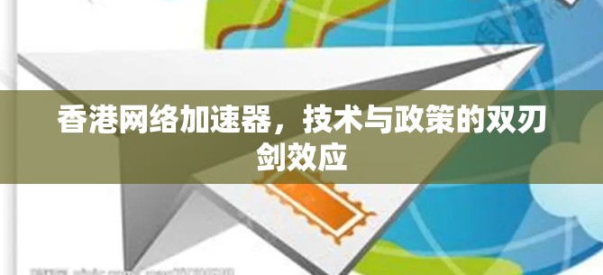 香港网络加速器,技术与政策的双刃剑效应 香港网络加速器,技术与政策的双刃剑效应