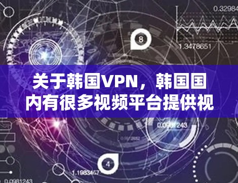 关于韩国VPN，韩国国内有很多视频平台提供视频通话、直播等多种服务，类似于国外的VPN。以下是一些韩国VPN平台和相关推荐