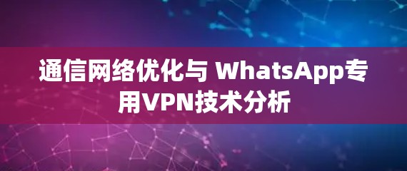 通信网络优化与 WhatsApp专用VPN技术分析 通信网络优化与 WhatsApp专用VPN技术分析