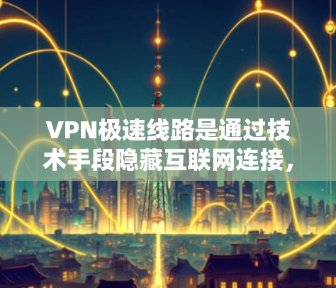 VPN极速线路是通过技术手段隐藏互联网连接,使用户能够访问任何网站而无需知道正在连接到哪个服务器。以下是一步步的解决方案 VPN极速线路是通过技术手段隐藏互联网连接,使用户能够访问任何网站而无需知道正在连接到哪个服务器。以下是一步步的解决方案