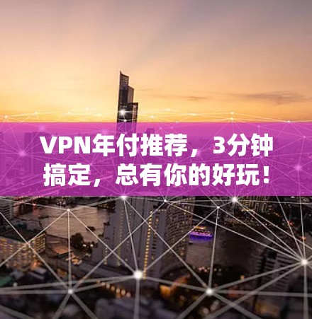 VPN年付推荐，3分钟搞定，总有你的好玩！