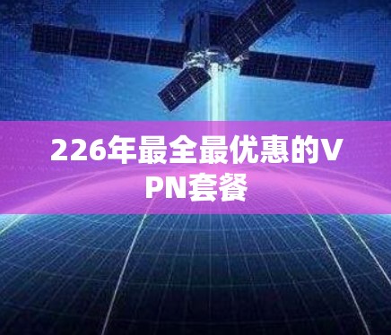 226年最全最优惠的VPN套餐 226年最全最优惠的VPN套餐