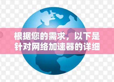 根据您的需求,以下是针对网络加速器的详细推荐和使用指南 根据您的需求,以下是针对网络加速器的详细推荐和使用指南