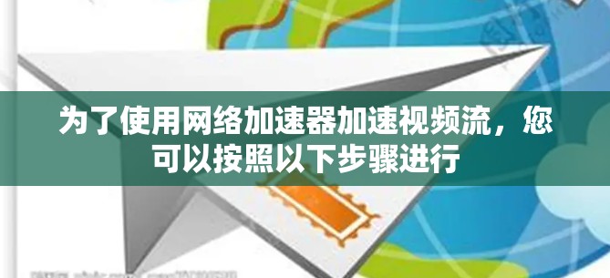 为了使用网络加速器加速视频流，您可以按照以下步骤进行