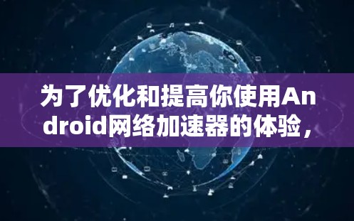 为了优化和提高你使用Android网络加速器的体验,以下是一些关键点和建议 为了优化和提高你使用Android网络加速器的体验,以下是一些关键点和建议