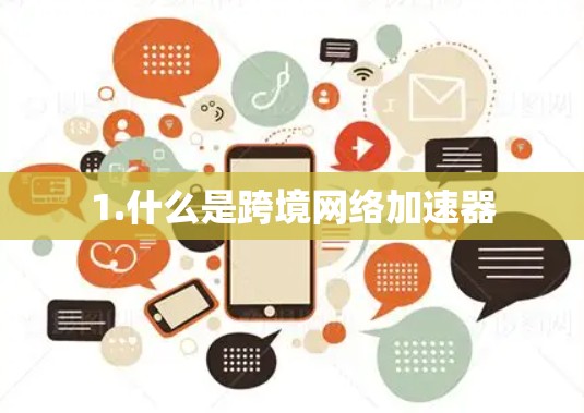 1.什么是跨境网络加速器 1.什么是跨境网络加速器