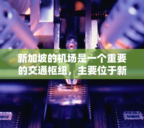 新加坡的机场是一个重要的交通枢纽,主要位于新加坡和新加坡北湾。以下是关于新加坡机场的一些信息 新加坡的机场是一个重要的交通枢纽,主要位于新加坡和新加坡北湾。以下是关于新加坡机场的一些信息