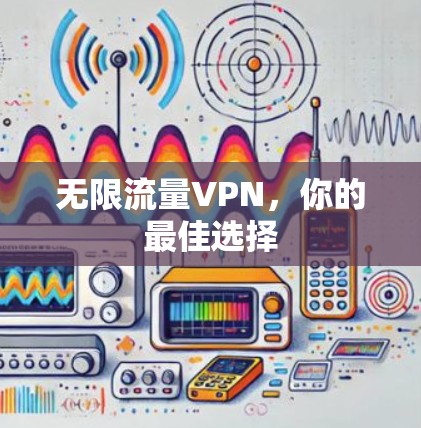 无限流量VPN,你的最佳选择 无限流量VPN,你的最佳选择