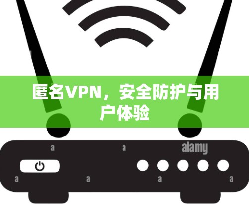 匿名VPN，安全防护与用户体验