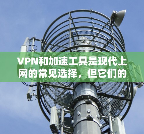 VPN和加速工具是现代上网的常见选择，但它们的工作原理和使用方法有所不同。以下是关于VPN手机加速的问题和建议