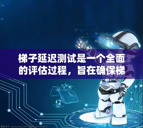 梯子延迟测试是一个全面的评估过程，旨在确保梯子在使用中的稳定性，避免因延迟而带来的安全隐患。以下是对梯子延迟测试的详细分析和建议
