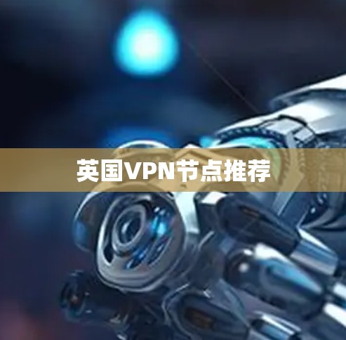 英国VPN节点推荐 英国VPN节点推荐