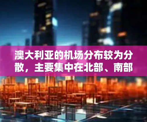 澳大利亚的机场分布较为分散,主要集中在北部、南部和中西部。以下是一些主要的机场及其周边地区,以及它们之间的主要航线 澳大利亚的机场分布较为分散,主要集中在北部、南部和中西部。以下是一些主要的机场及其周边地区,以及它们之间的主要航线