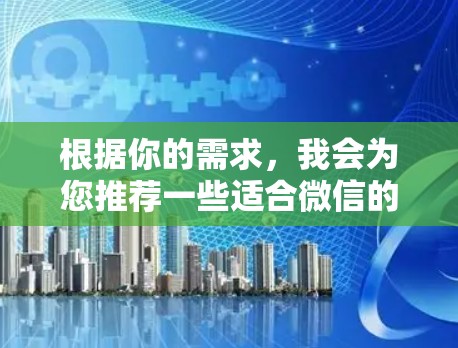 根据你的需求，我会为您推荐一些适合微信的线路，涵盖生活、健康、科技、娱乐、购物、社交、旅游、教育和旅行等多个方面。以下是一些推荐