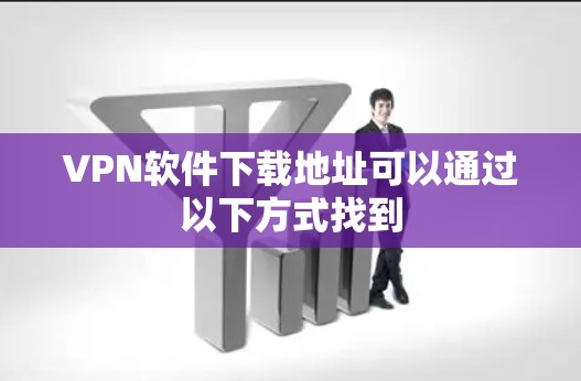 VPN软件下载地址可以通过以下方式找到
