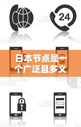 日本节点是一个广泛且多义的术语,具体含义取决于上下文。以下是一些可能的解释