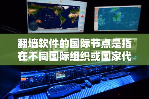 翻墙软件的国际节点是指在不同国际组织或国家代表处设立的机构，负责管理国际翻墙政策和标准。以下是对翻墙软件国际节点的详细分析