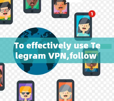 To effectively use Telegram VPN,follow these organized steps: