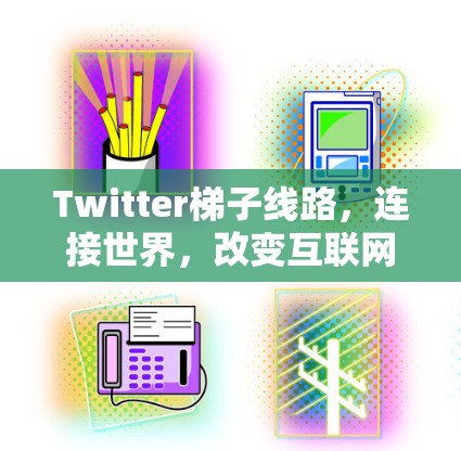 Twitter梯子线路,连接世界,改变互联网