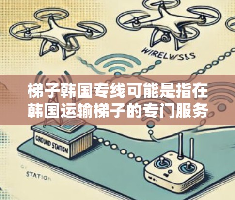 梯子韩国专线可能是指在韩国运输梯子的专门服务,或者是韩国市场的梯子产品线。为了更好地帮助您,我需要了解您具体指的是什么。以下是一些可能的解释