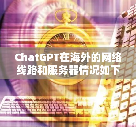 ChatGPT在海外的网络线路和服务器情况如下