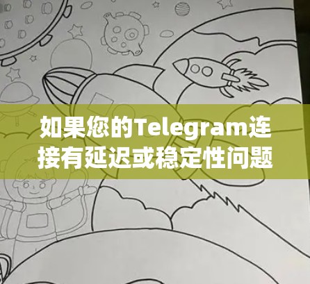 如果您的Telegram连接有延迟或稳定性问题,可能需要以下步骤来解决