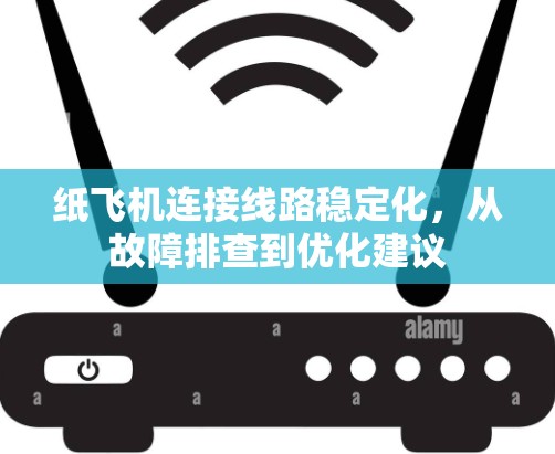 纸飞机连接线路稳定化，从故障排查到优化建议