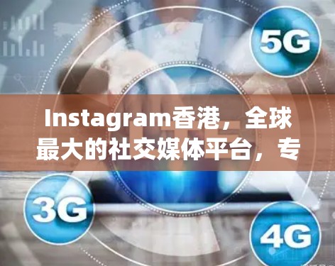 Instagram香港，全球最大的社交媒体平台，专注于商业、娱乐和教育