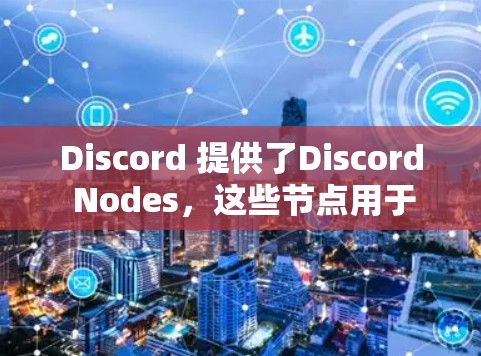 Discord 提供了Discord Nodes,这些节点用于管理个人或团队的内容,包括聊天记录、图片和视频剪辑。以下是关于Discord Nodes的详细信息