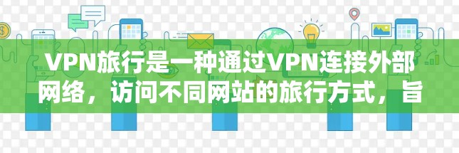 VPN旅行是一种通过VPN连接外部网络，访问不同网站的旅行方式，旨在利用VPN技术来管理上网计划或访问外部网站。以下是对VPN旅行的详细分析