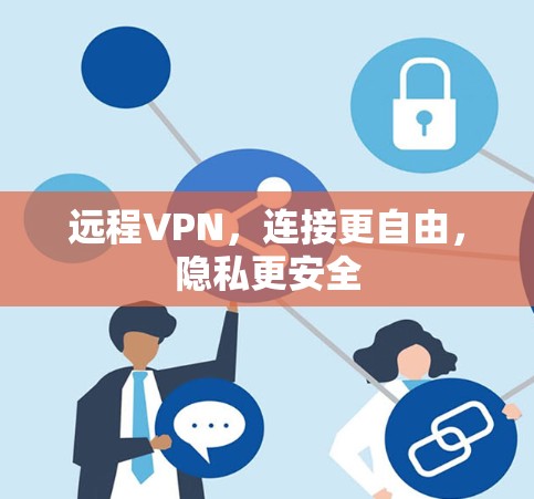 远程VPN,连接更自由,隐私更安全
