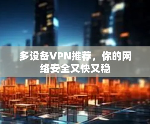 多设备VPN推荐，你的网络安全又快又稳