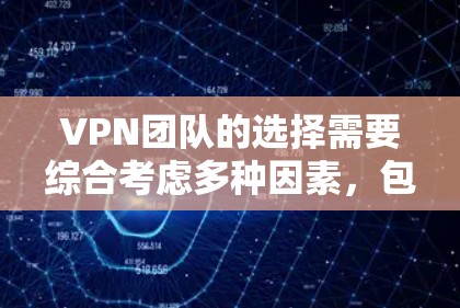 VPN团队的选择需要综合考虑多种因素，包括选择的平台、安全性的保障、技术支持、用户评价等。以下是一些推荐和考虑的因素